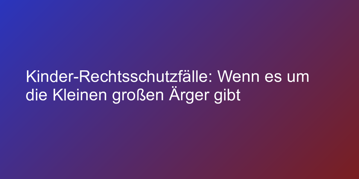 Kinder Rechtsschutzfälle Wenn es um Kleinen großen Ärger gibt