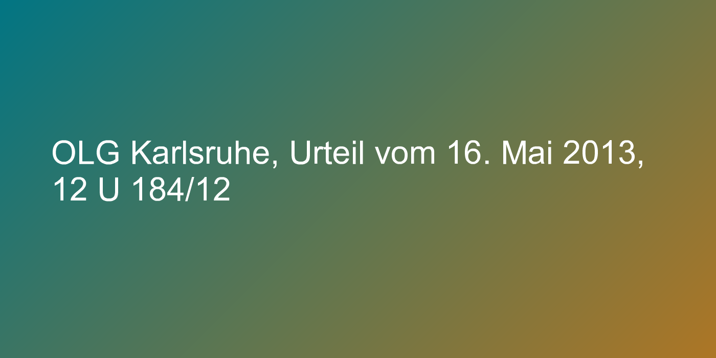 OLG Karlsruhe, Urteil vom 16. Mai 2013, 12 U 184/12