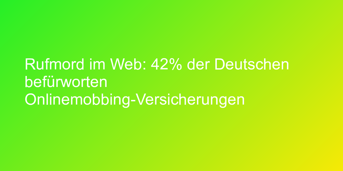 Rufmord im Web: 42% der Deutschen befürworten Onlinemobbing-Versicherungen
