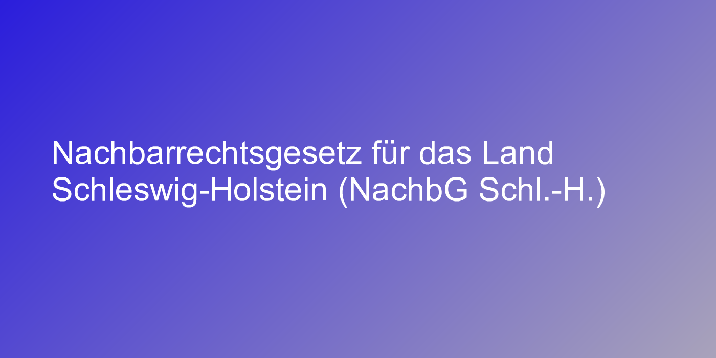 Nachbarrechtsgesetz für das Land Schleswig-Holstein (NachbG Schl.-H.)