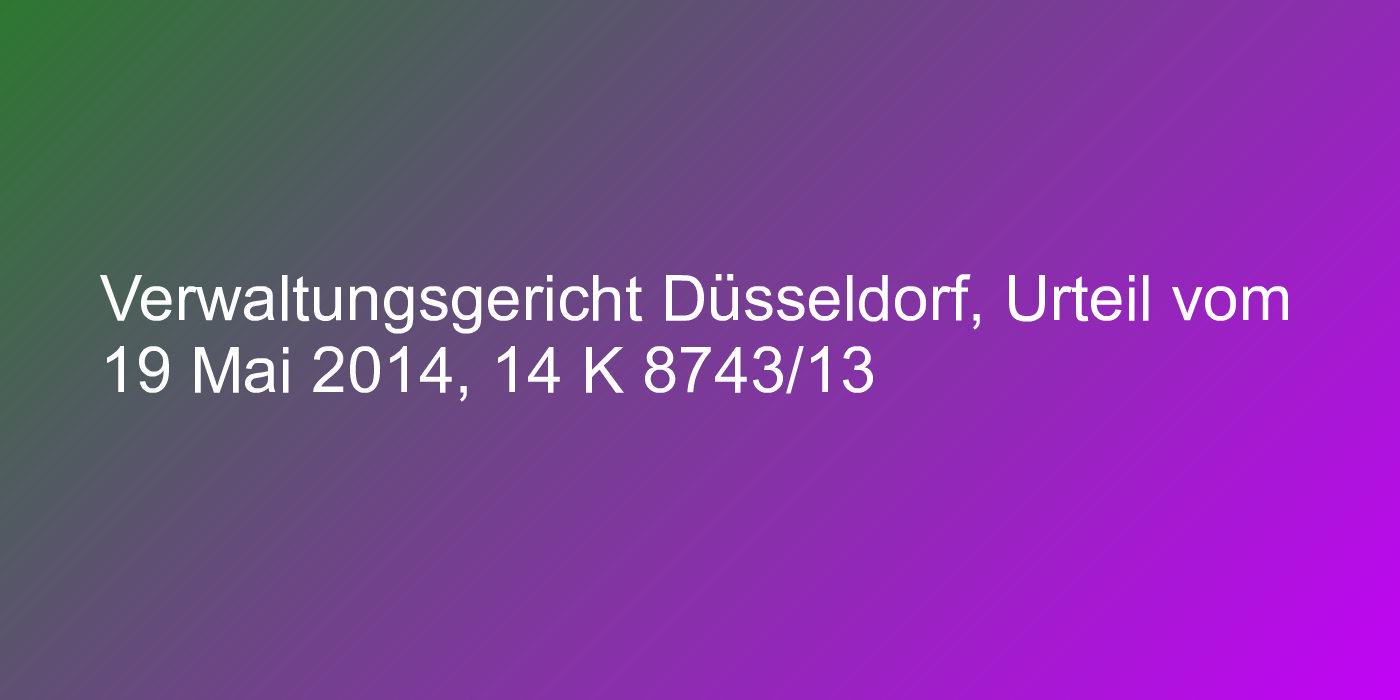 Verwaltungsgericht Düsseldorf, Urteil vom 19 Mai 2014, 14 K 8743/13