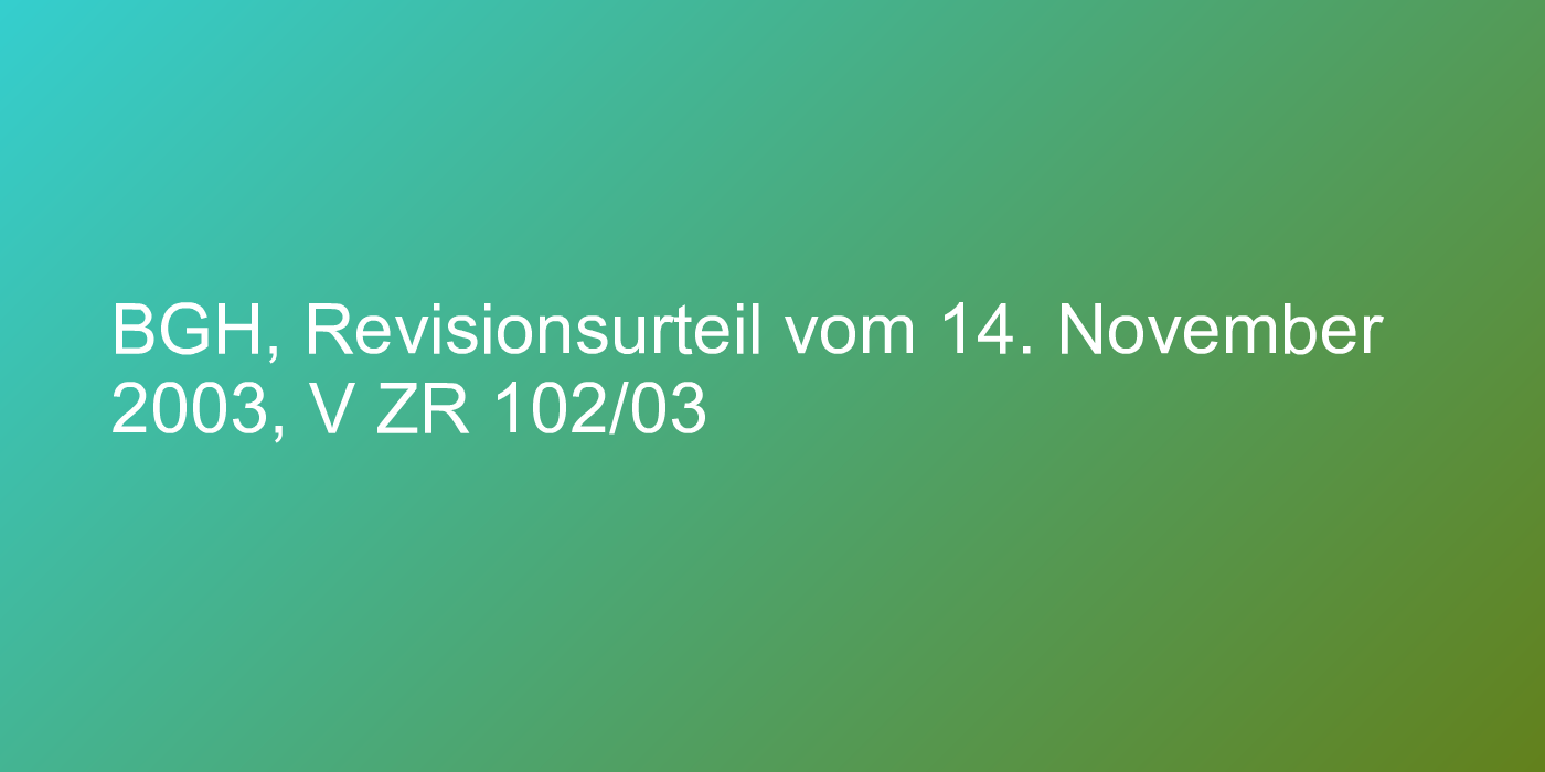 BGH, Revisionsurteil vom 14. November 2003, V ZR 102/03