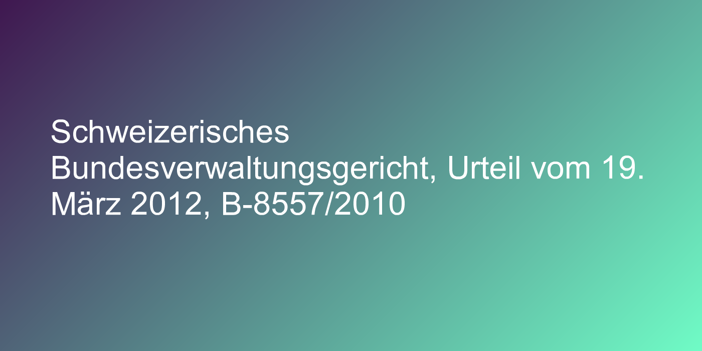 Schweizerisches Bundesverwaltungsgericht, Urteil vom 19. März 2012, B-8557/2010