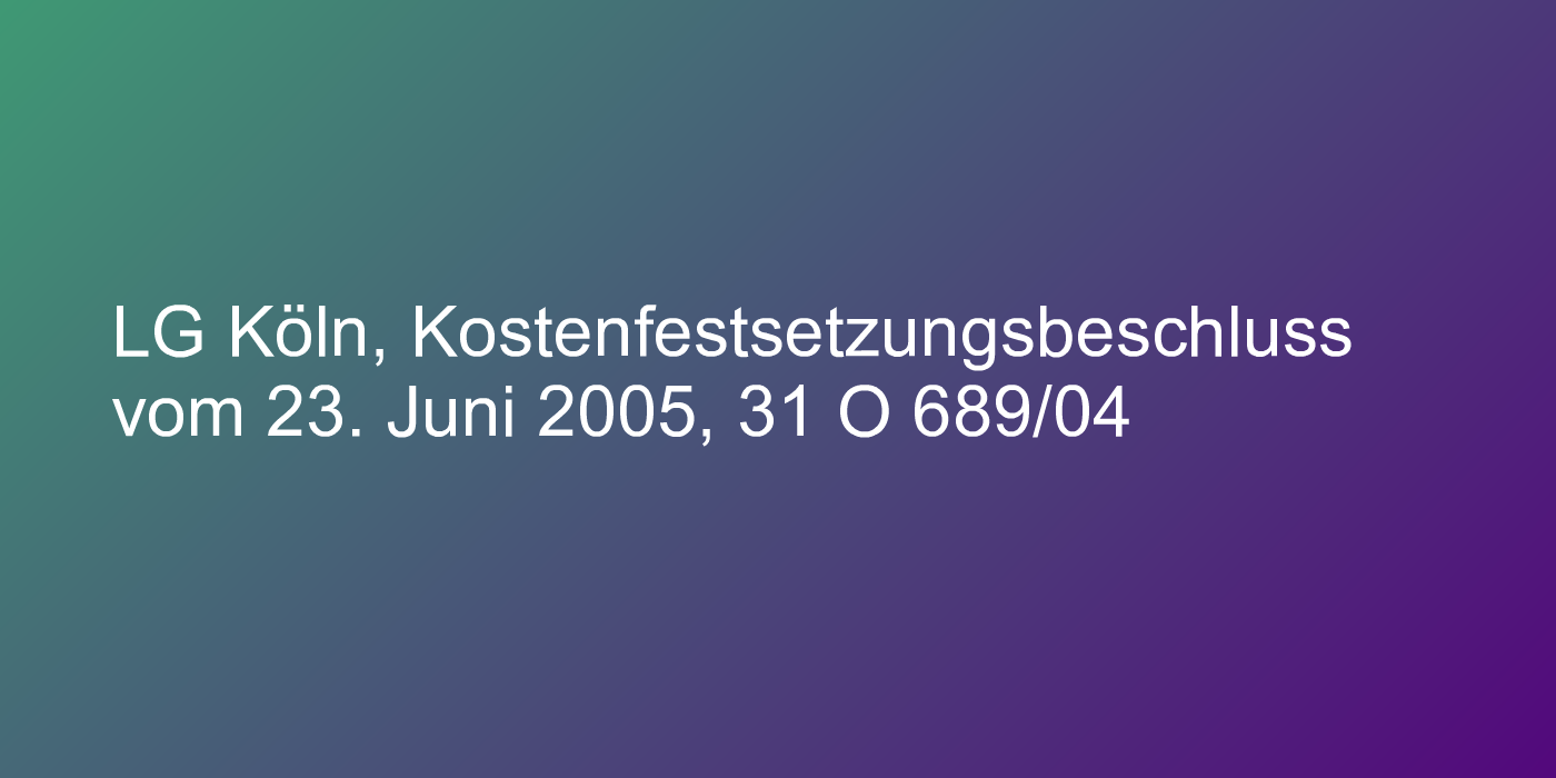 LG Köln, Kostenfestsetzungsbeschluss vom 23. Juni 2005, 31 O 689/04