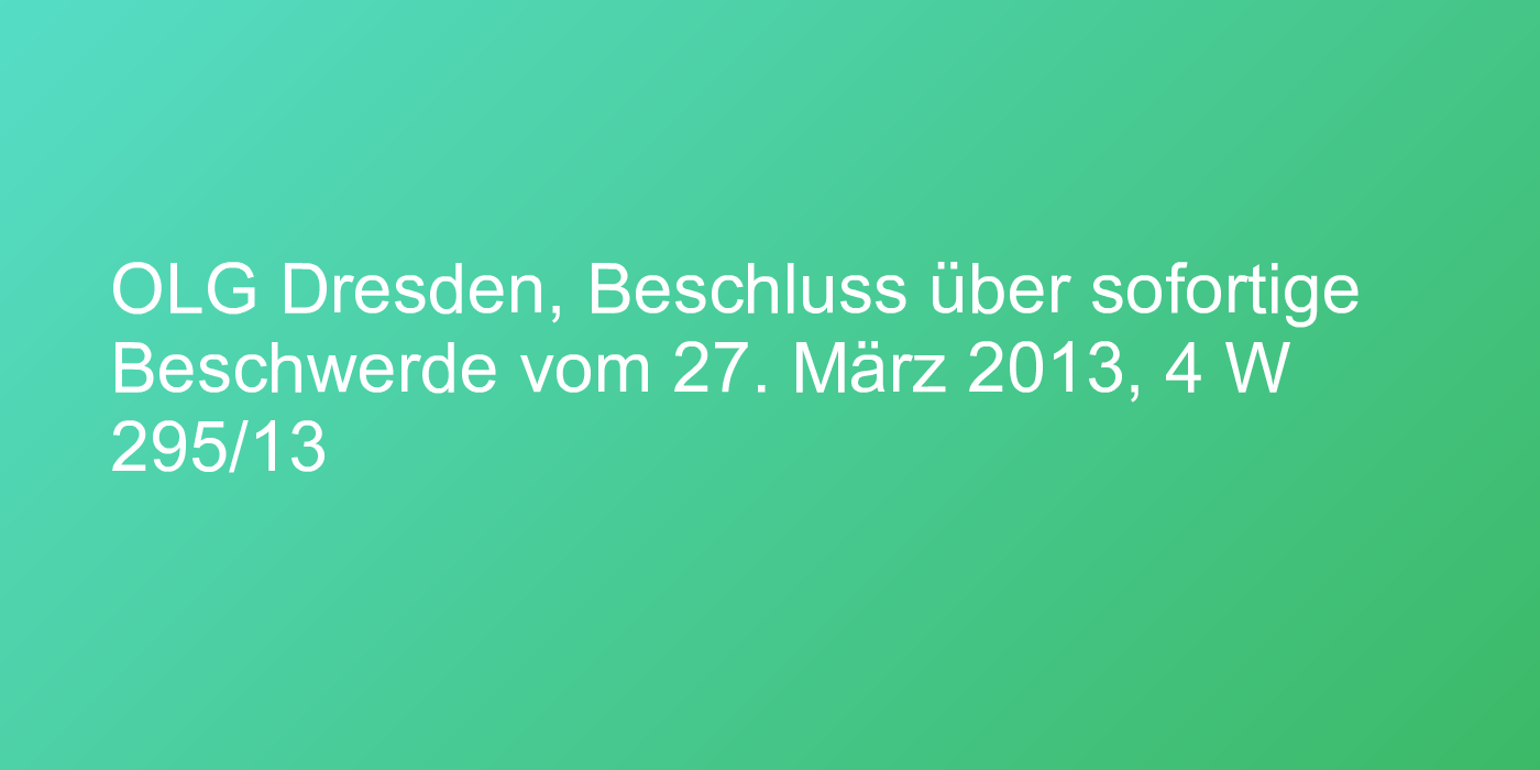 OLG Dresden, Beschluss über sofortige Beschwerde vom 27. März 2013, 4 W 295/13