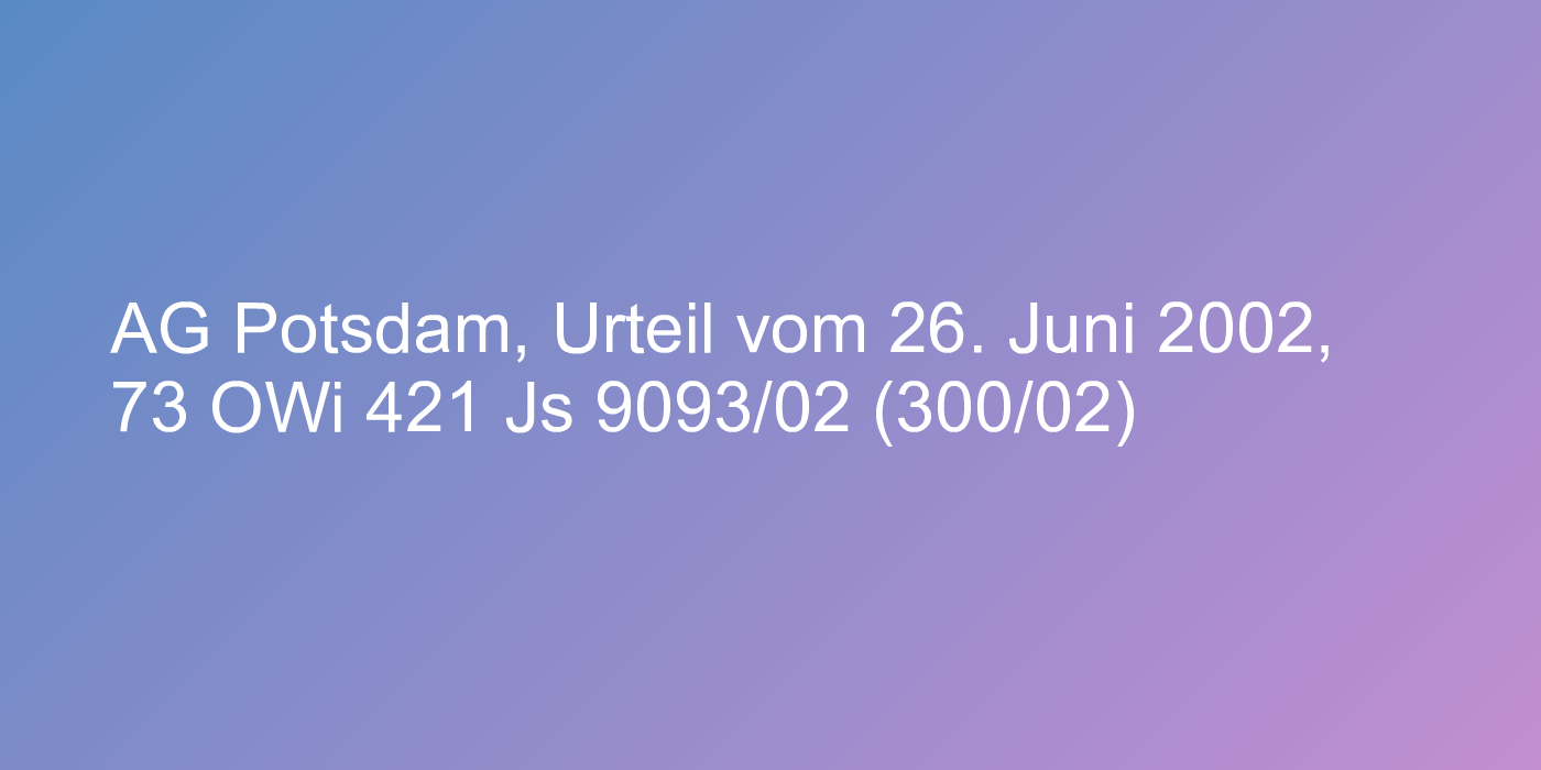 AG Potsdam, Urteil vom 26. Juni 2002, 73 OWi 421 Js 9093/02 (300/02)