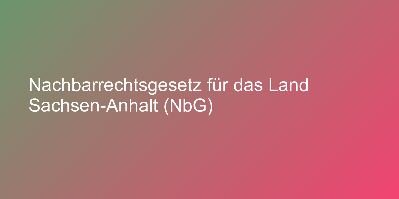 Nachbarrechtsgesetz für das Land Sachsen-Anhalt (NbG)