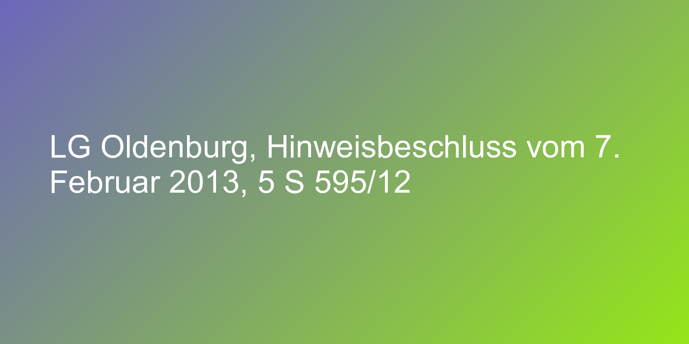 LG Oldenburg, Hinweisbeschluss vom 7. Februar 2013, 5 S 595/12