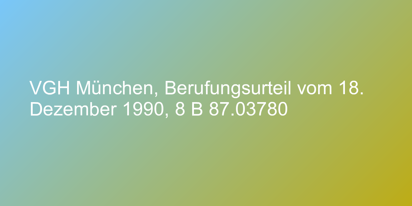 VGH München, Berufungsurteil vom 18. Dezember 1990, 8 B 87.03780