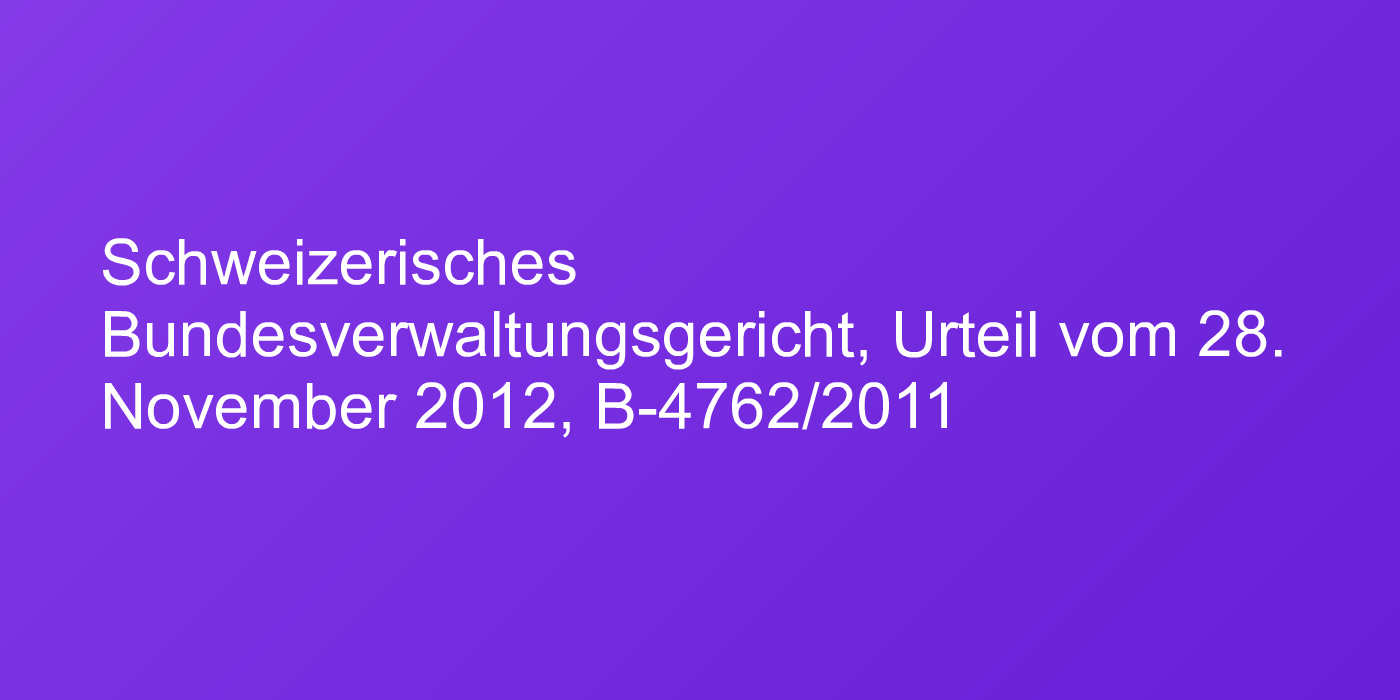 Schweizerisches Bundesverwaltungsgericht, Urteil vom 28. November 2012, B-4762/2011