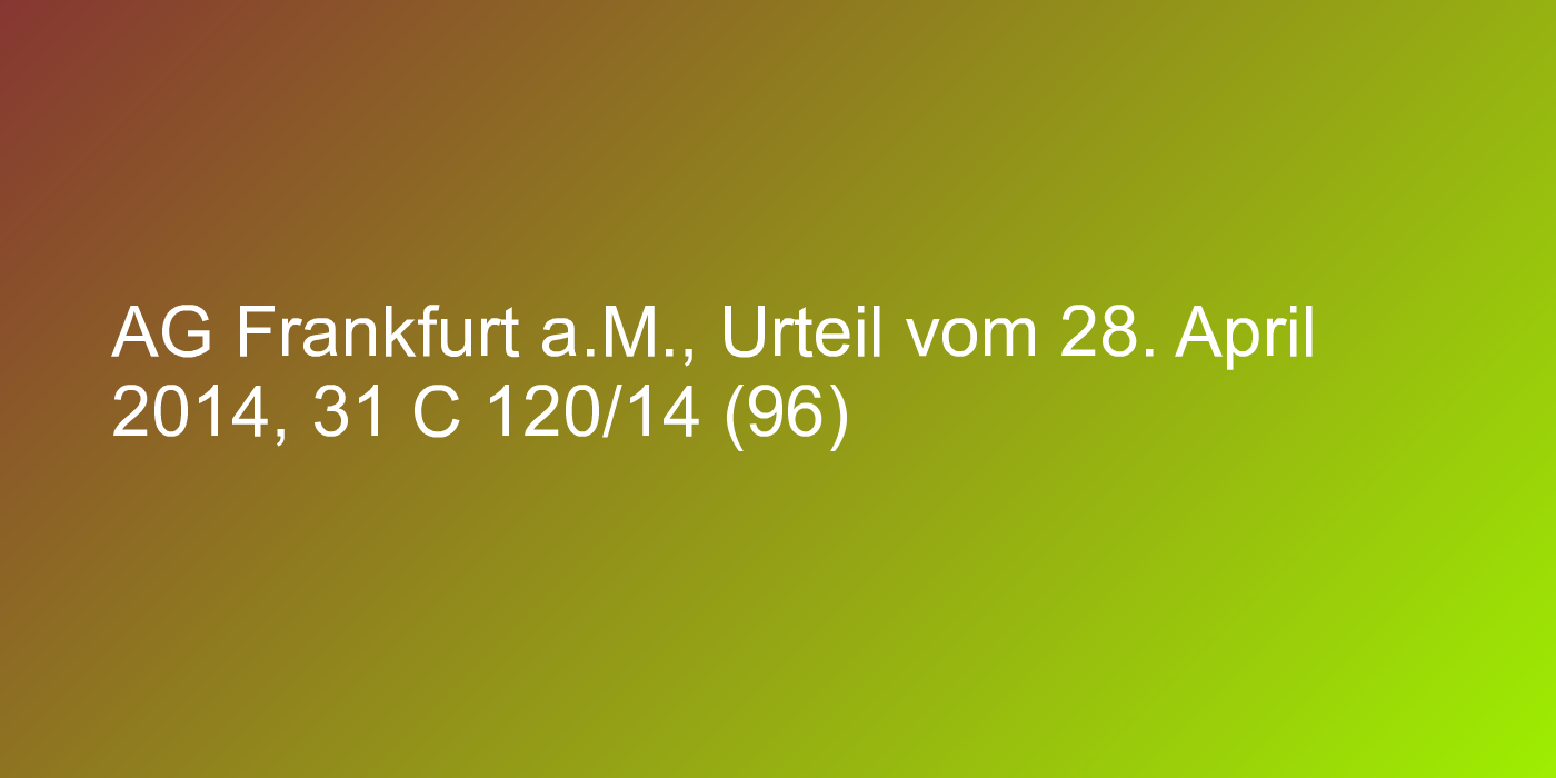 AG Frankfurt a.M., Urteil vom 28. April 2014, 31 C 120/14 (96)