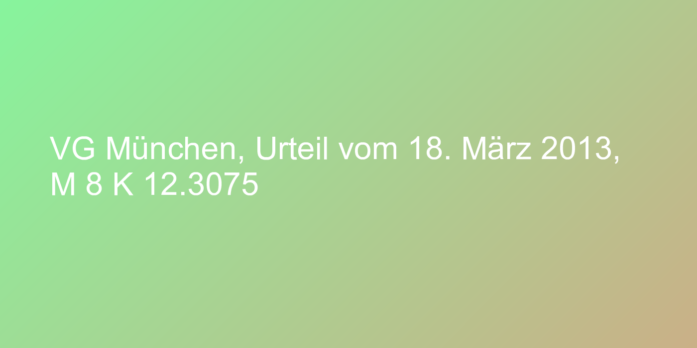 VG München, Urteil vom 18. März 2013, M 8 K 12.3075