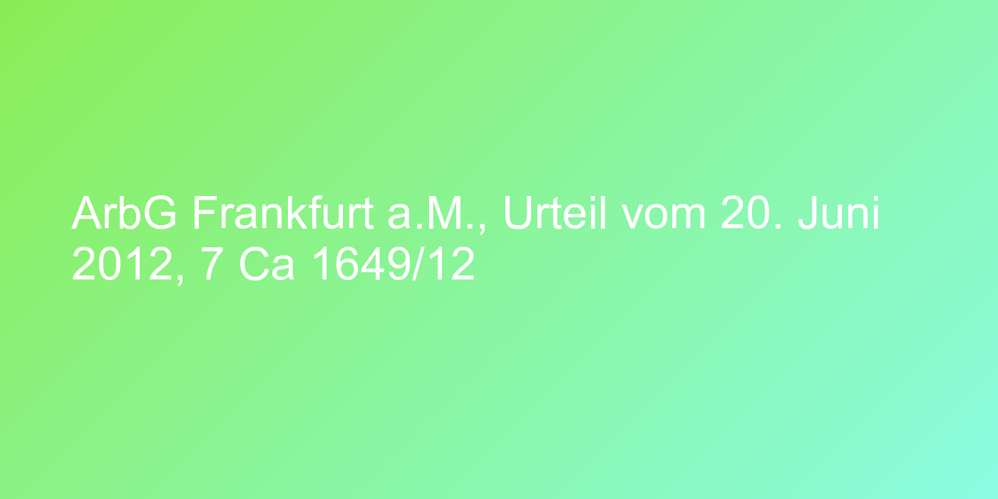 ArbG Frankfurt a.M., Urteil vom 20. Juni 2012, 7 Ca 1649/12