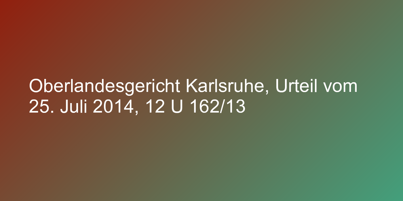 Oberlandesgericht Karlsruhe, Urteil vom 25. Juli 2014, 12 U 162/13