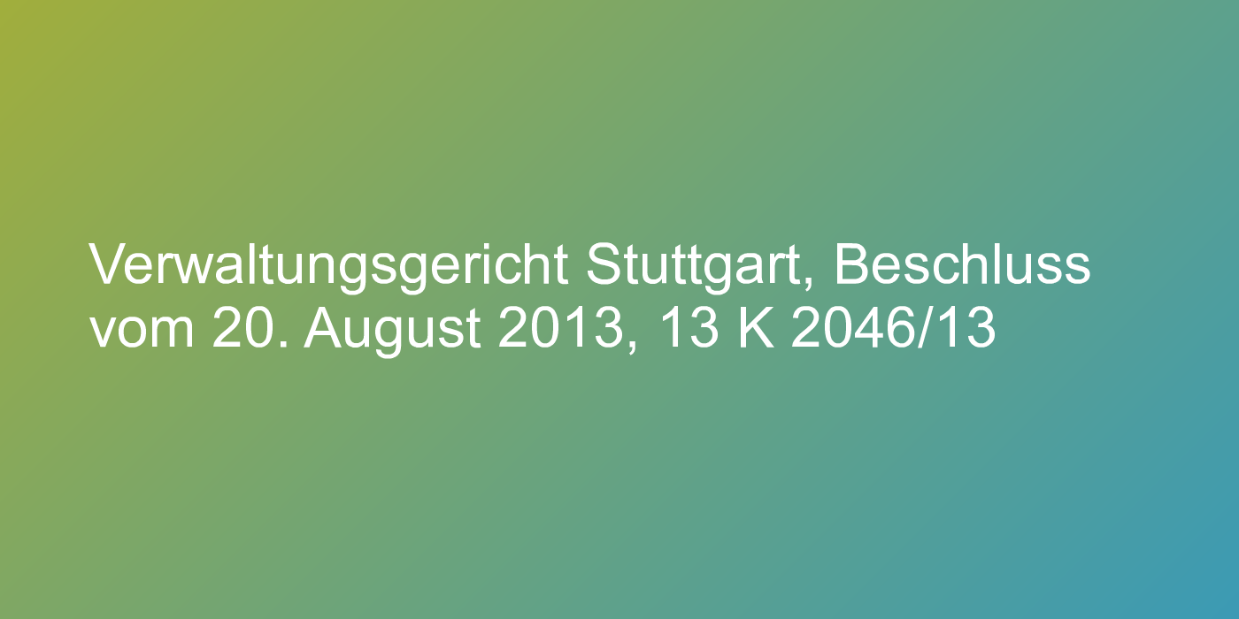 Verwaltungsgericht Stuttgart, Beschluss vom 20. August 2013, 13 K 2046/13