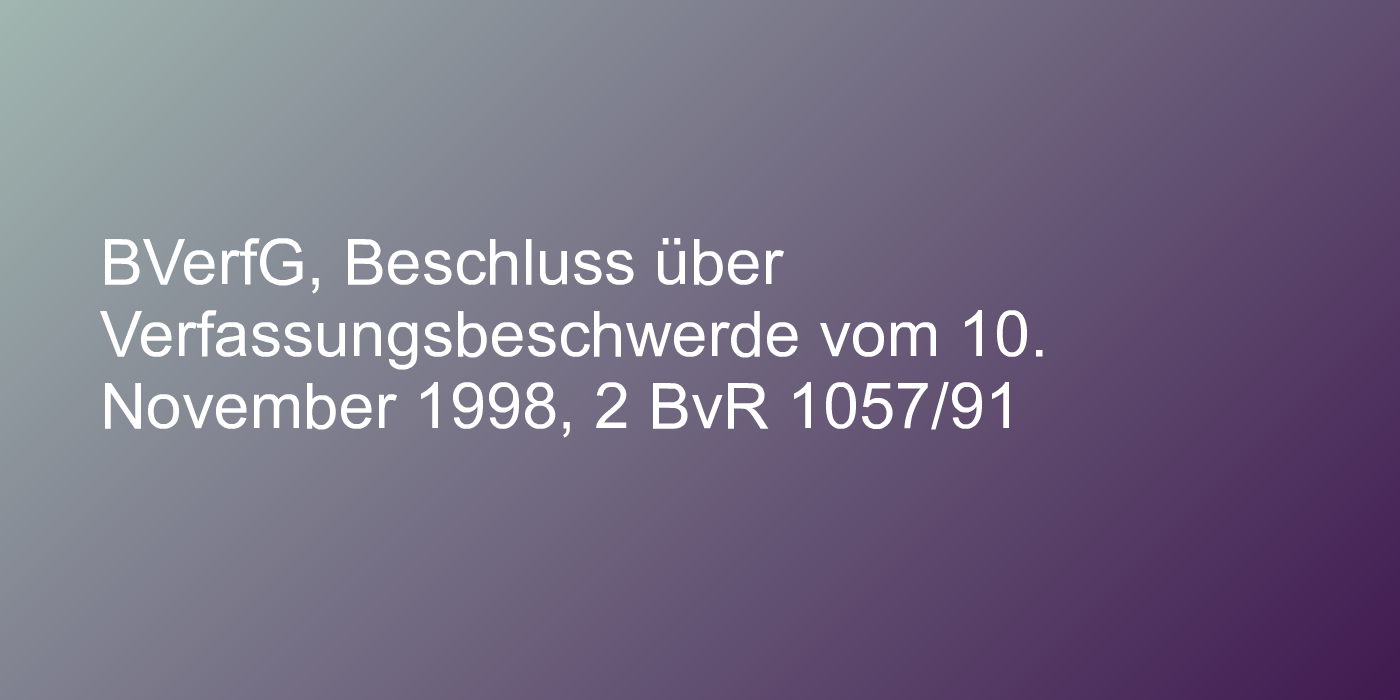 BVerfG, Beschluss über Verfassungsbeschwerde vom 10. November 1998, 2 BvR 1057/91