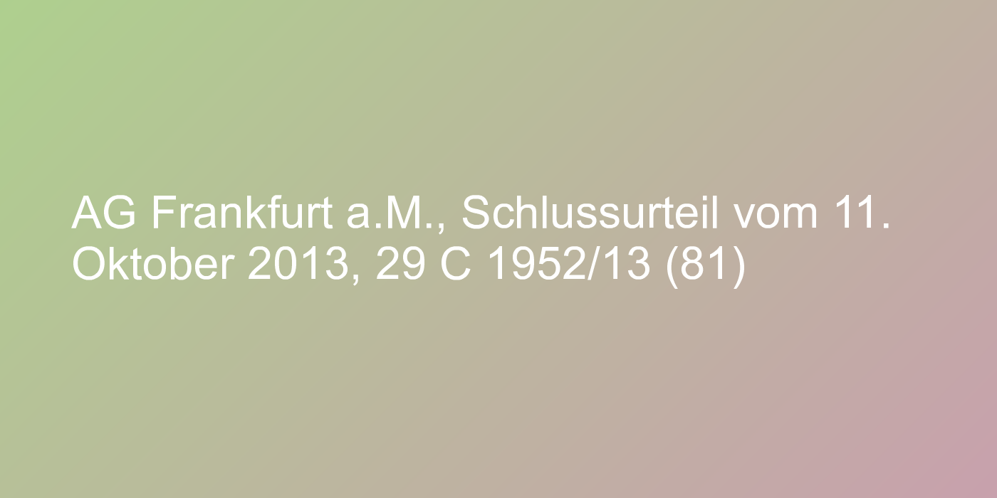 AG Frankfurt a.M., Schlussurteil vom 11. Oktober 2013, 29 C 1952/13 (81)