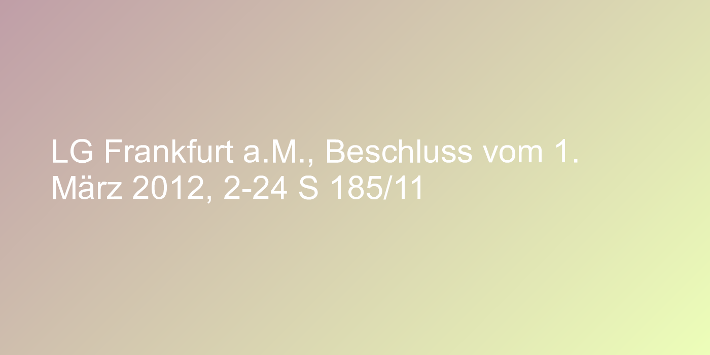 LG Frankfurt a.M., Beschluss vom 1. März 2012, 2-24 S 185/11