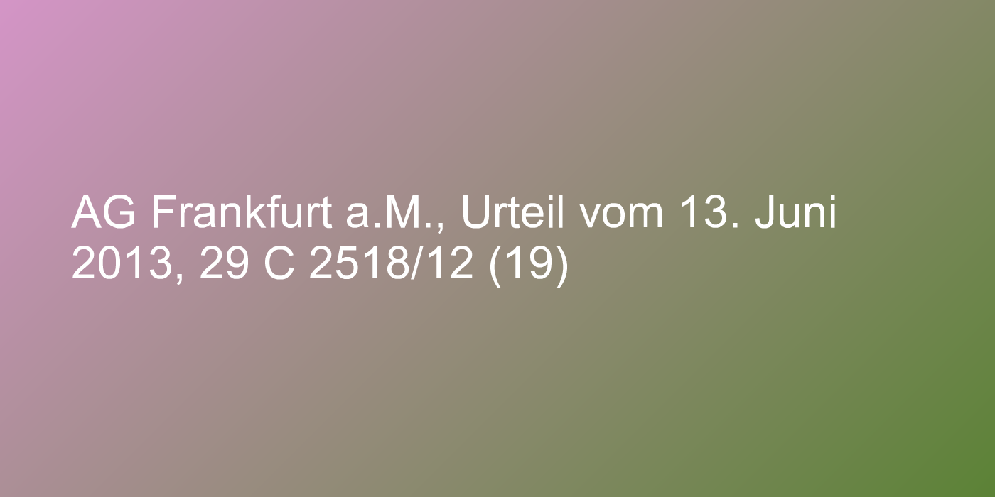 AG Frankfurt a.M., Urteil vom 13. Juni 2013, 29 C 2518/12 (19)