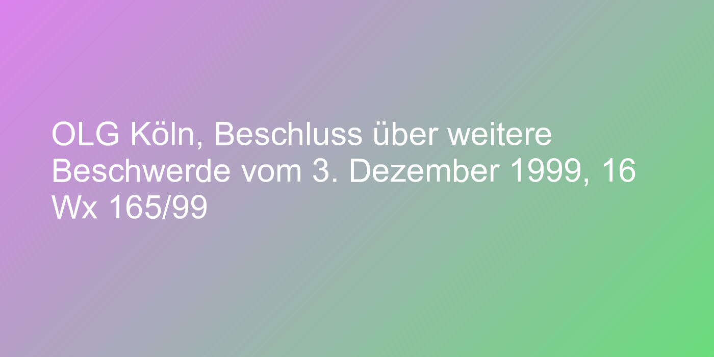 OLG Köln, Beschluss über weitere Beschwerde vom 3. Dezember 1999, 16 Wx 165/99