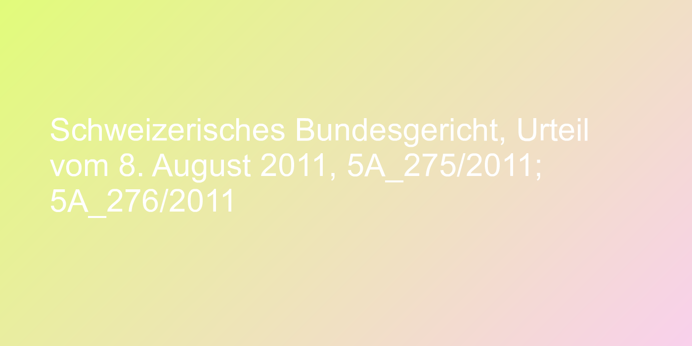 Schweizerisches Bundesgericht, Urteil vom 8. August 2011, 5A_275/2011; 5A_276/2011