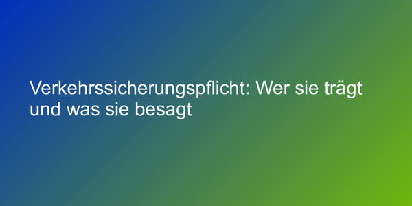 Verkehrssicherungspflicht: Wer sie trägt und was sie besagt