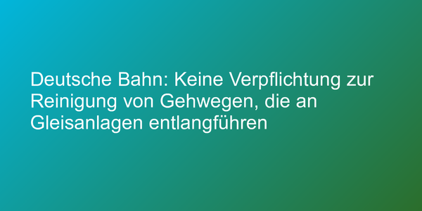 Deutsche Bahn: Keine Verpflichtung zur Reinigung von Gehwegen, die an Gleisanlagen entlangführen