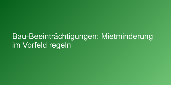 Bau-Beeinträchtigungen: Mietminderung im Vorfeld regeln