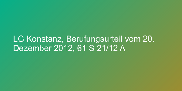 LG Konstanz, Berufungsurteil vom 20. Dezember 2012, 61 S 21/12 A