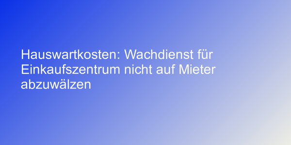 Hauswartkosten: Wachdienst für Einkaufszentrum nicht auf Mieter abzuwälzen