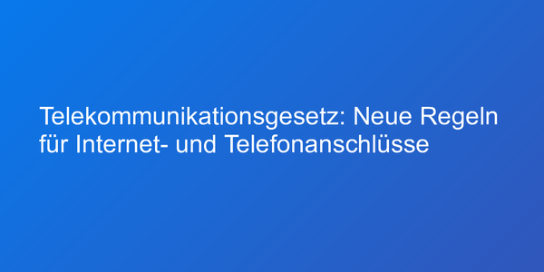 Telekommunikationsgesetz: Neue Regeln für Internet- und Telefonanschlüsse