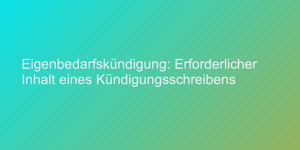 Eigenbedarfskündigung: Erforderlicher Inhalt eines Kündigungsschreibens