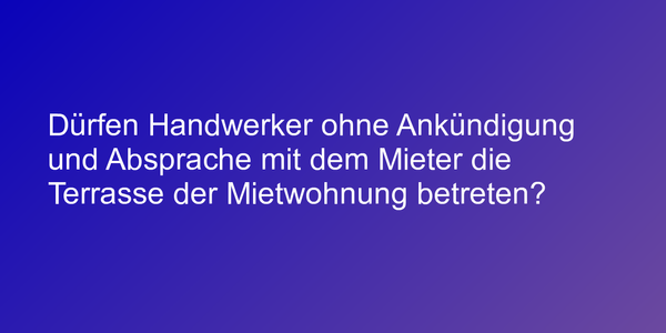 Dürfen Handwerker ohne Ankündigung und Absprache mit dem Mieter die Terrasse der Mietwohnung betreten?