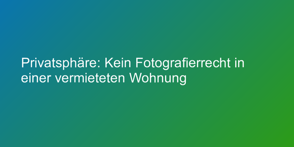 Privatsphäre: Kein Fotografierrecht in einer vermieteten Wohnung