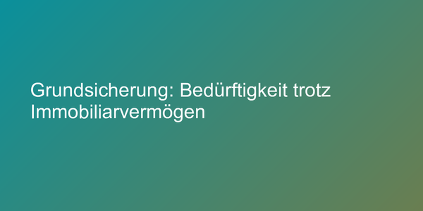 Grundsicherung: Bedürftigkeit trotz Immobiliarvermögen