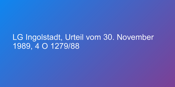 LG Ingolstadt, Urteil vom 30. November 1989, 4 O 1279/88