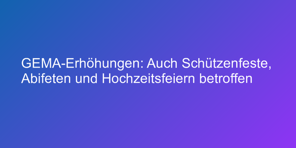 GEMA-Erhöhungen: Auch Schützenfeste, Abifeten und Hochzeitsfeiern betroffen