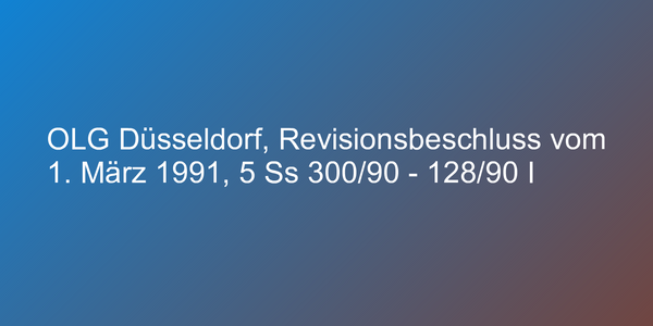 OLG Düsseldorf, Revisionsbeschluss vom 1. März 1991, 5 Ss 300/90 - 128/90 I