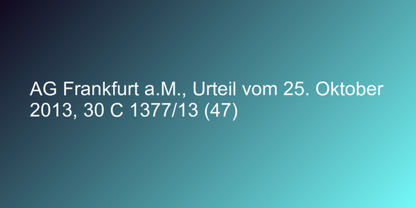 AG Frankfurt a.M., Urteil vom 25. Oktober 2013, 30 C 1377/13 (47)