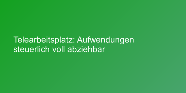 Telearbeitsplatz: Aufwendungen steuerlich voll abziehbar