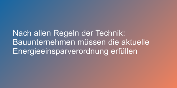 Nach allen Regeln der Technik: Bauunternehmen müssen die aktuelle Energieeinsparverordnung erfüllen