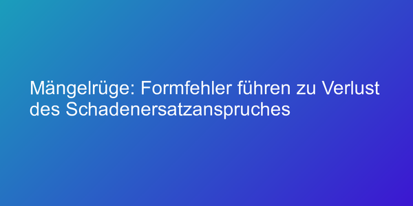 Mängelrüge: Formfehler führen zu Verlust des Schadenersatzanspruches