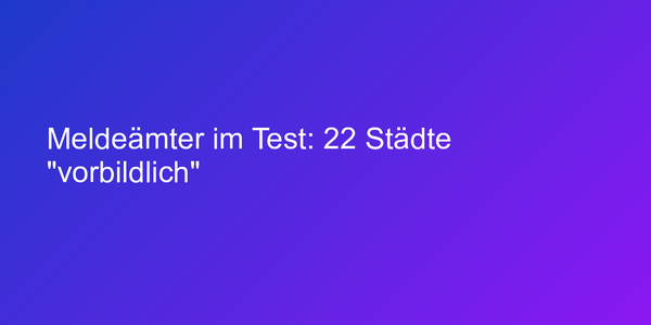 Meldeämter im Test: 22 Städte "vorbildlich"