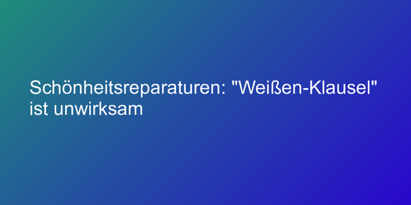 Schönheitsreparaturen: "Weißen-Klausel" ist unwirksam