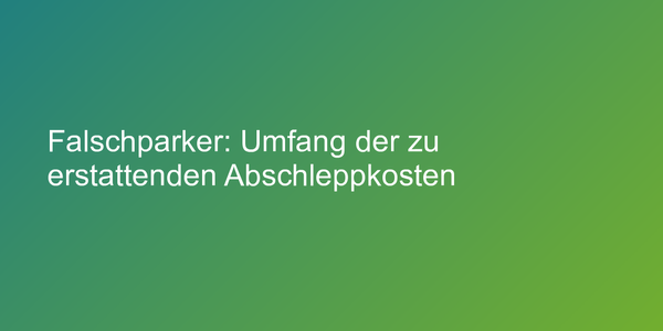 Falschparker: Umfang der zu erstattenden Abschleppkosten