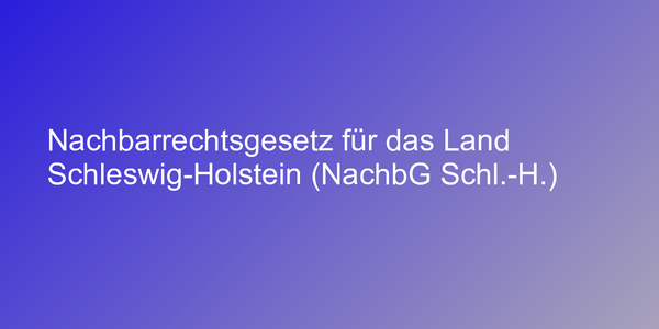Nachbarrechtsgesetz für das Land Schleswig-Holstein (NachbG Schl.-H.)