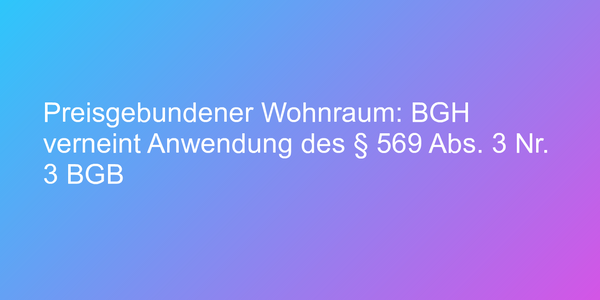 Preisgebundener Wohnraum: BGH verneint Anwendung des § 569 Abs. 3 Nr. 3 BGB