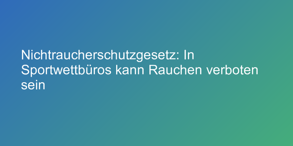 Nichtraucherschutzgesetz: In Sportwettbüros kann Rauchen verboten sein