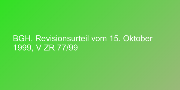 BGH, Revisionsurteil vom 15. Oktober 1999, V ZR 77/99