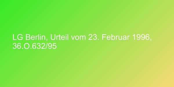 LG Berlin, Urteil vom 23. Februar 1996, 36.O.632/95